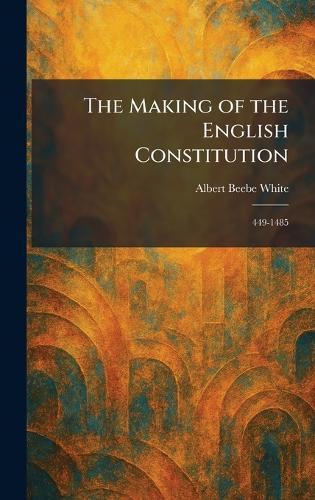 The Making of the English Constitution: 449-1485