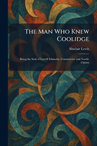 The Man Who Knew Coolidge: Being the Soul of Lowell Schmaltz, Constructive and Nordic Citizen