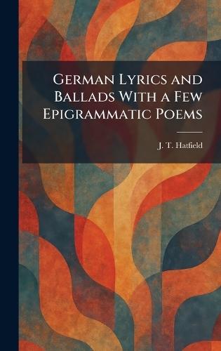 German Lyrics and Ballads With a Few Epigrammatic Poems
