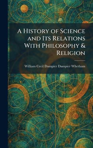 A History of Science and Its Relations With Philosophy & Religion
