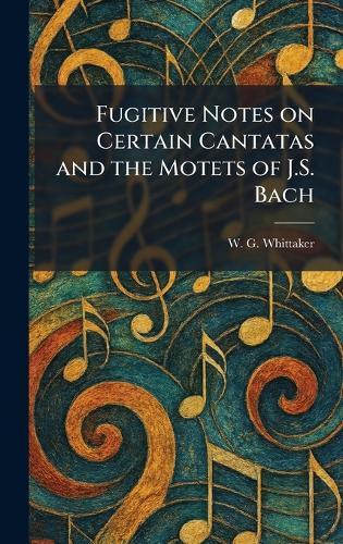 Fugitive Notes on Certain Cantatas and the Motets of J.S. Bach