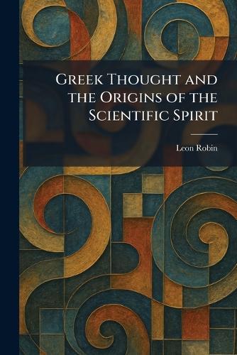 Greek Thought and the Origins of the Scientific Spirit