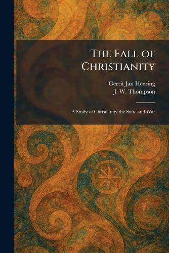 The Fall of Christianity: A Study of Christianity the State and War