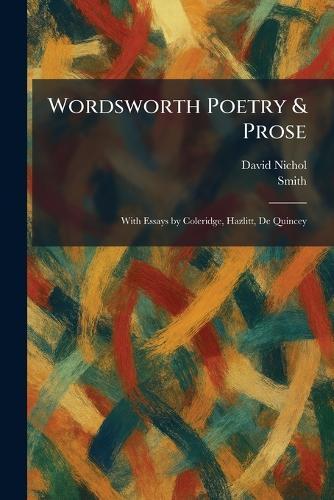 Wordsworth Poetry & Prose: With Essays by Coleridge, Hazlitt, De Quincey