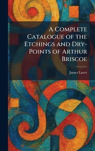 A Complete Catalogue of the Etchings and Dry-Points of Arthur Briscoe