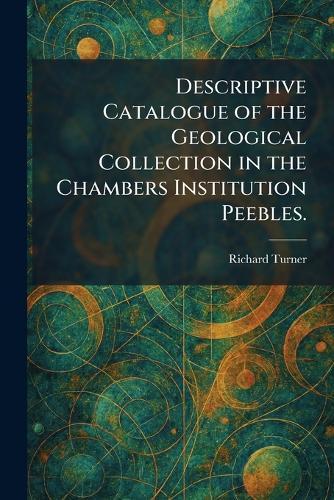 Descriptive Catalogue of the Geological Collection in the Chambers Institution Peebles.
