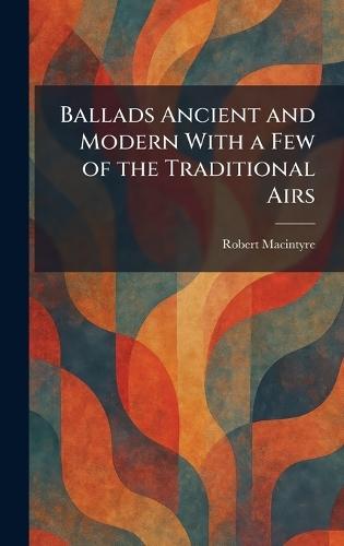 Ballads Ancient and Modern With a Few of the Traditional Airs