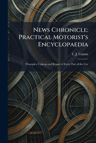 News Chronicle: Practical Motorist's Encyclopaedia: Principles, Upkeep and Repair of Every Part of the Car