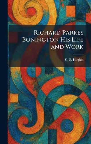 Richard Parkes Bonington His Life and Work