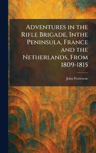 Adventures in the Rifle Brigade, Inthe Peninsula, France and the Netherlands, From 1809-1815