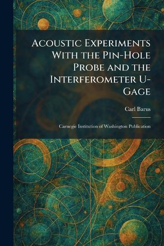 Acoustic Experiments With the Pin-Hole Probe and the Interferometer U-Gage: Carnegie Institution of Washington Publication