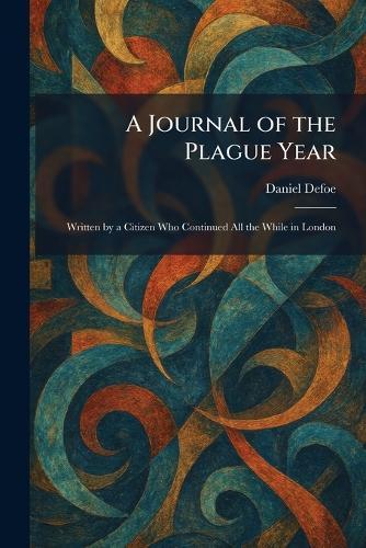 A Journal of the Plague Year: Written by a Citizen Who Continued All the While in London