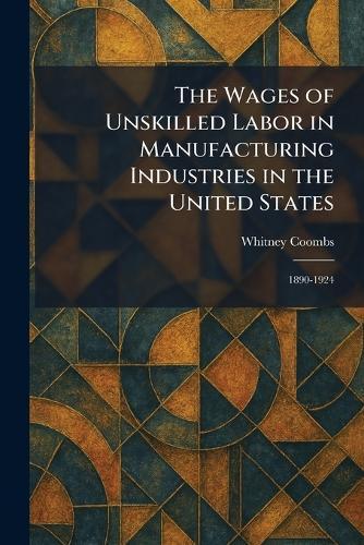 The Wages of Unskilled Labor in Manufacturing Industries in the United States: 1890-1924