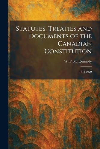 Statutes, Treaties and Documents of the Canadian Constitution: 1713-1929