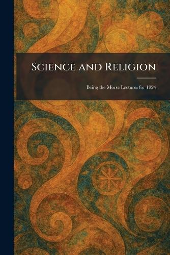 Science and Religion: Being the Morse Lectures for 1924