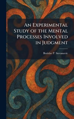 An Experimental Study of the Mental Processes Involved in Judgment