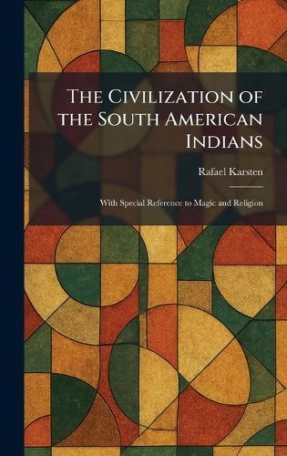 The Civilization of the South American Indians: With Special Reference to Magic and Religion
