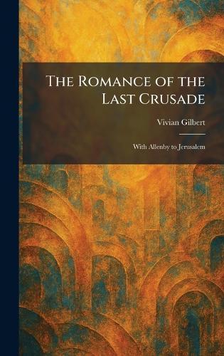 The Romance of the Last Crusade: With Allenby to Jerusalem