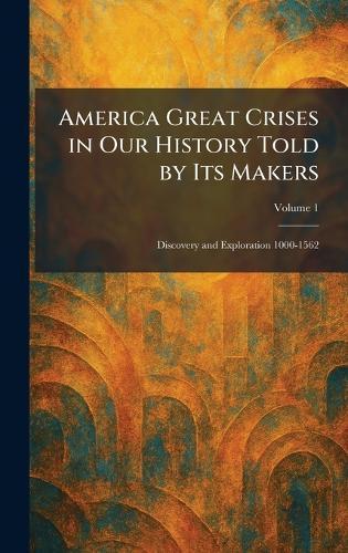 America Great Crises in Our History Told by Its Makers: Discovery and Exploration 1000-1562