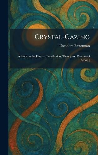 Crystal-Gazing: A Study in the History, Distribution, Theory and Practice of Scrying