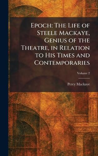 Epoch: The Life of Steele Mackaye, Genius of the Theatre, in Relation to His Times and Contemporaries