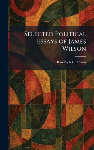 Selected Political Essays of James Wilson