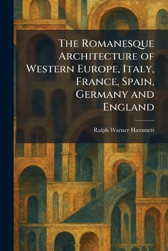 The Romanesque Architecture of Western Europe, Italy, France, Spain, Germany and England