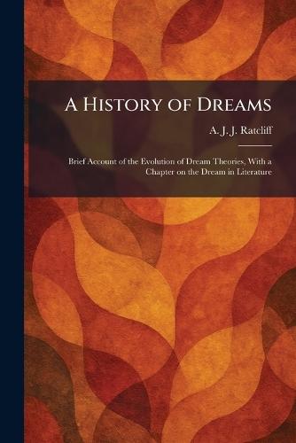 A History of Dreams: Brief Account of the Evolution of Dream Theories, With a Chapter on the Dream in Literature