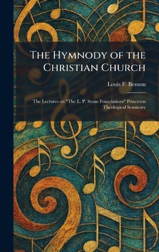 The Hymnody of the Christian Church: The Lectures on ""The L. P. Stone Foundations"" Princeton Theological Seminary