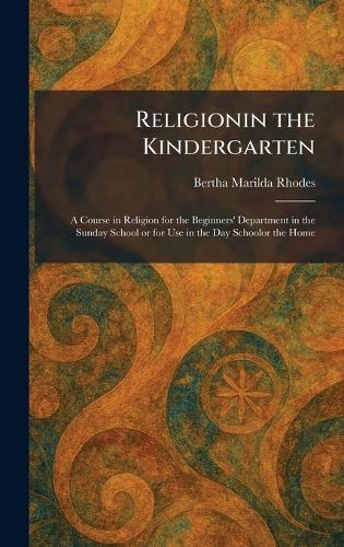 Religionin the Kindergarten: A Course in Religion for the Beginners' Department in the Sunday School or for Use in the Day Schoolor the Home