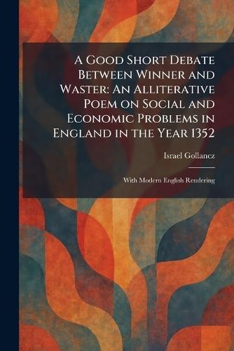 A Good Short Debate Between Winner and Waster: An Alliterative Poem on Social and Economic Problems in England in the Year 1352: With Modern English Rendering