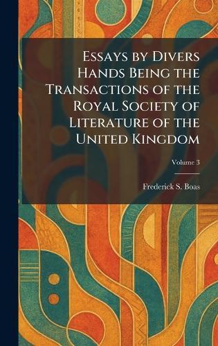 Essays by Divers Hands Being the Transactions of the Royal Society of Literature of the United Kingdom