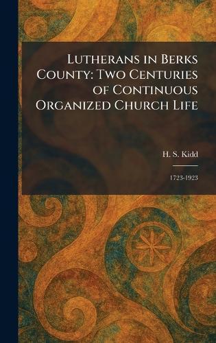 Lutherans in Berks County: Two Centuries of Continuous Organized Church Life: 1723-1923