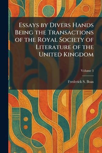 Essays by Divers Hands Being the Transactions of the Royal Society of Literature of the United Kingdom