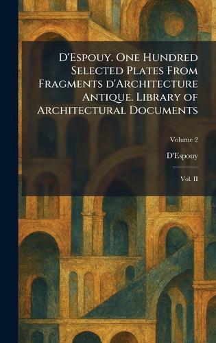 D'Espouy. One Hundred Selected Plates From Fragments D'Architecture Antique. Library of Architectural Documents: Vol. II
