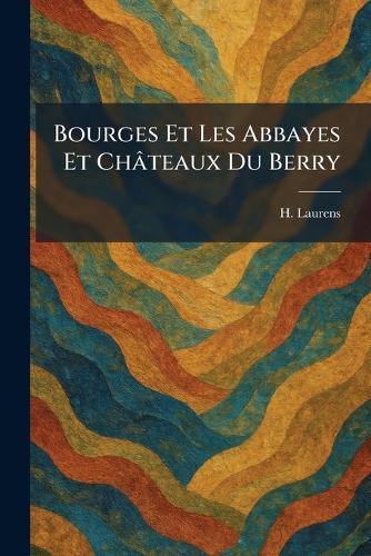 Bourges Et Les Abbayes Et Châteaux Du Berry