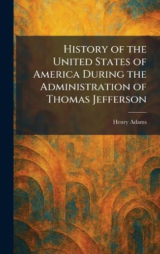 History of the United States of America During the Administration of Thomas Jefferson