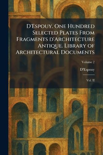 D'Espouy. One Hundred Selected Plates From Fragments D'Architecture Antique. Library of Architectural Documents: Vol. II