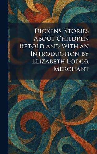 Dickens' Stories About Children Retold and With an Introduction by Elizabeth Lodor Merchant