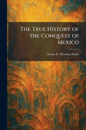 The True History of the Conquest of Mexico