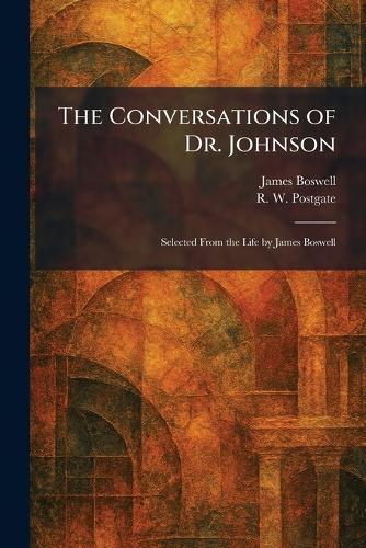 The Conversations of Dr. Johnson: Selected From the Life by James Boswell