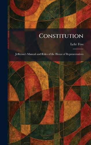 Constitution: Jefferson's Manual and Rules of the House of Representatives