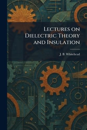 Lectures on Dielectric Theory and Insulation