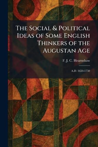 The Social & Political Ideas of Some English Thinkers of the Augustan Age: A.D. 1650-1750