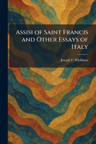 Assisi of Saint Francis and Other Essays of Italy