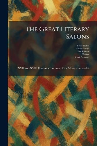 The Great Literary Salons: XVII and XVIII Centuries: Lectures of the MusÃ(c)e Carnavalet