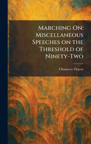 Marching On: Miscellaneous Speeches on the Threshold of Ninety-Two