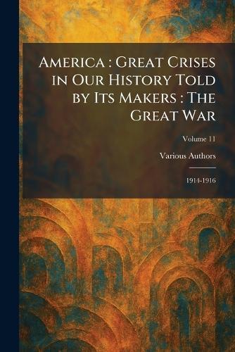 America: Great Crises in Our History Told by Its Makers: the Great War: 1914-1916