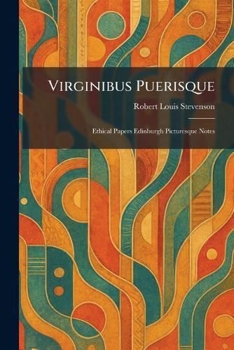Virginibus Puerisque: Ethical Papers Edinburgh Picturesque Notes