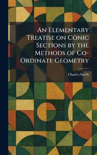 An Elementary Treatise on Conic Sections by the Methods of Co-Ordinate Geometry